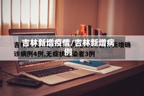 吉林新增疫情/吉林新增病例