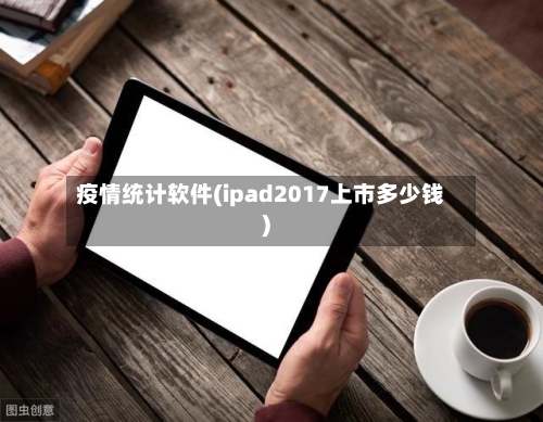 疫情统计软件(ipad2017上市多少钱)