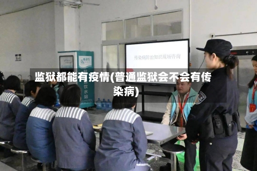 监狱都能有疫情(普通监狱会不会有传染病)