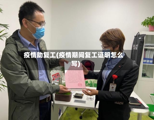 疫情助复工(疫情期间复工证明怎么写)