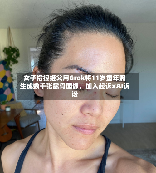 女子指控继父用Grok将11岁童年照生成数千张露骨图像，加入起诉xAI诉讼-第2张图片