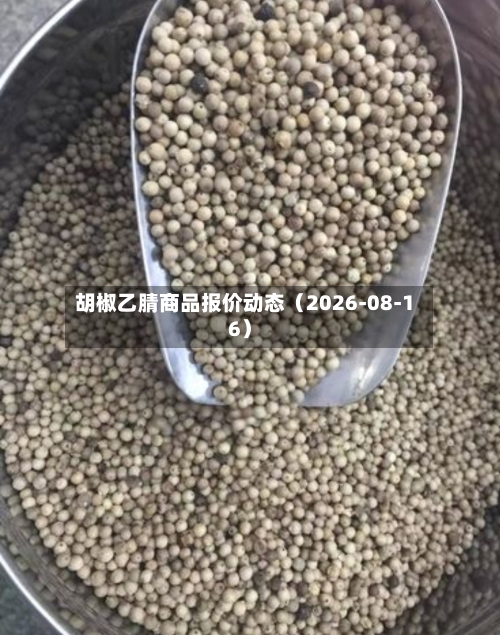胡椒乙腈商品报价动态（2026-08-16）-第3张图片