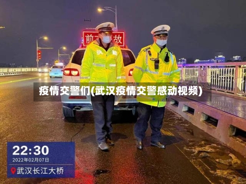 疫情交警们(武汉疫情交警感动视频)-第2张图片