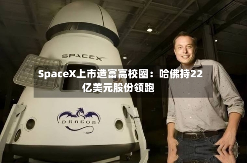 SpaceX上市造富高校圈：哈佛持22亿美元股份领跑
