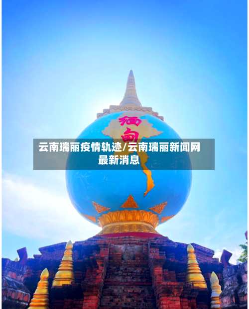 云南瑞丽疫情轨迹/云南瑞丽新闻网最新消息