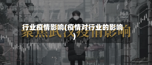 行业疫情影响(疫情对行业的影响)-第2张图片