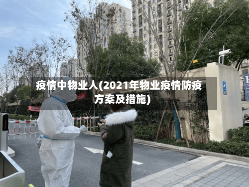 疫情中物业人(2021年物业疫情防疫方案及措施)
