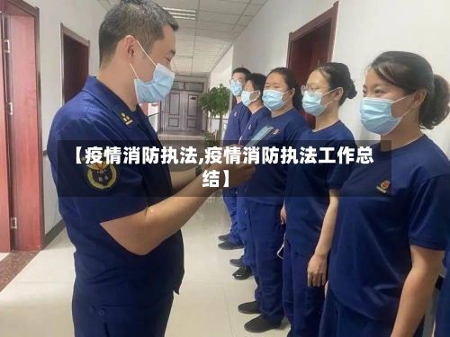 【疫情消防执法,疫情消防执法工作总结】-第3张图片