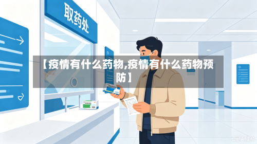 【疫情有什么药物,疫情有什么药物预防】