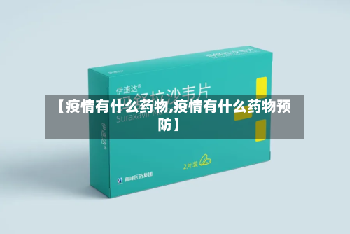 【疫情有什么药物,疫情有什么药物预防】-第3张图片