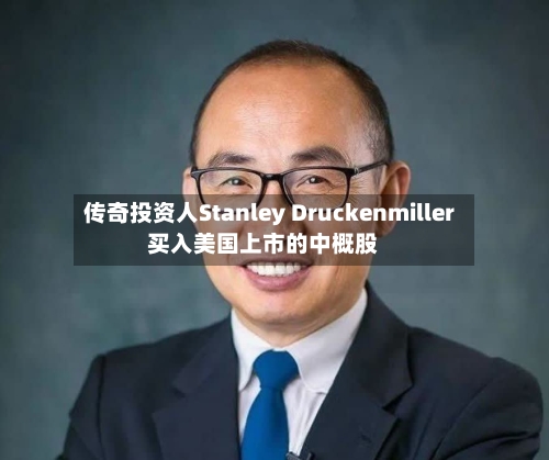 传奇投资人Stanley Druckenmiller买入美国上市的中概股
