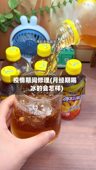 疫情期间修理(月经期喝冰的会怎样)