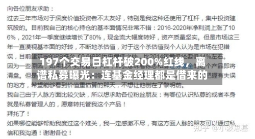 197个交易日杠杆破200%红线，离谱私募曝光：连基金经理都是借来的