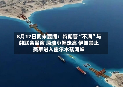 8月17日周末要闻：特朗普“不满”与韩联合军演 原油小幅走高 伊朗禁止美军进入霍尔木兹海峡-第3张图片