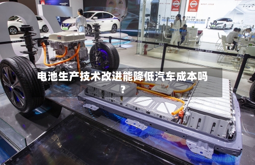 电池生产技术改进能降低汽车成本吗？