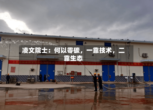 凌文院士：何以零碳，一靠技术	，二靠生态-第3张图片