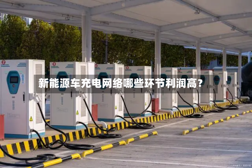 新能源车充电网络哪些环节利润高？