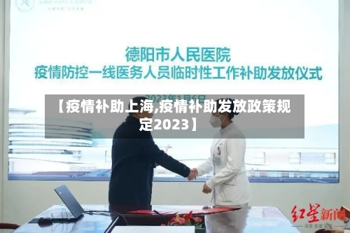 【疫情补助上海,疫情补助发放政策规定2023】