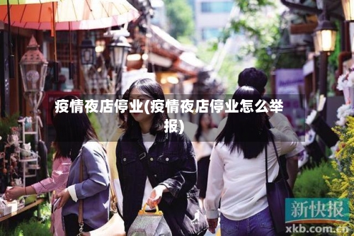 疫情夜店停业(疫情夜店停业怎么举报)