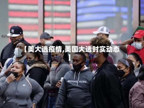 【美大选疫情,美国大选时实动态】