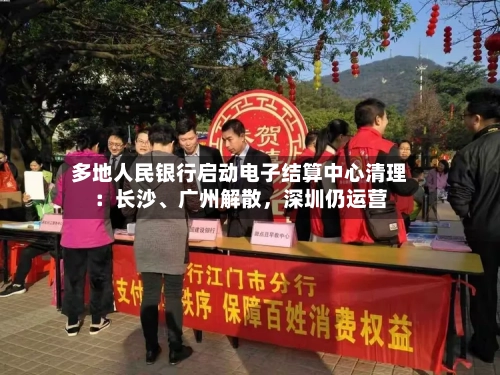 多地人民银行启动电子结算中心清理：长沙、广州解散，深圳仍运营