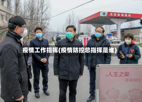 疫情工作指挥(疫情防控总指挥是谁)