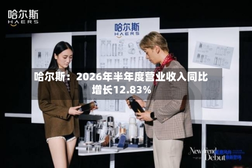 哈尔斯：2026年半年度营业收入同比增长12.83%-第2张图片