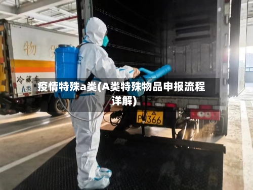 疫情特殊a类(A类特殊物品申报流程详解)-第2张图片