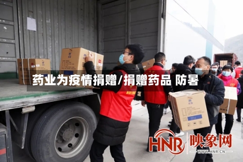 药业为疫情捐赠/捐赠药品 防暑