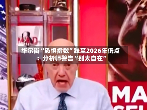 华尔街“恐惧指数”跌至2026年低点：分析师警告“别太自在	”-第2张图片