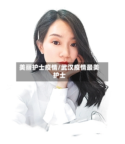 美丽护士疫情/武汉疫情最美护士-第3张图片