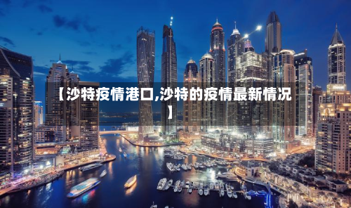 【沙特疫情港口,沙特的疫情最新情况】-第2张图片