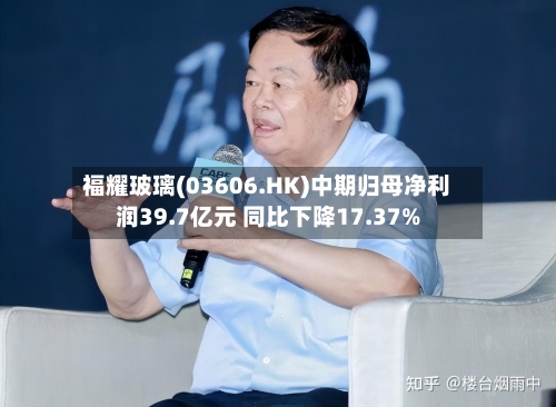 福耀玻璃(03606.HK)中期归母净利润39.7亿元 同比下降17.37%-第2张图片