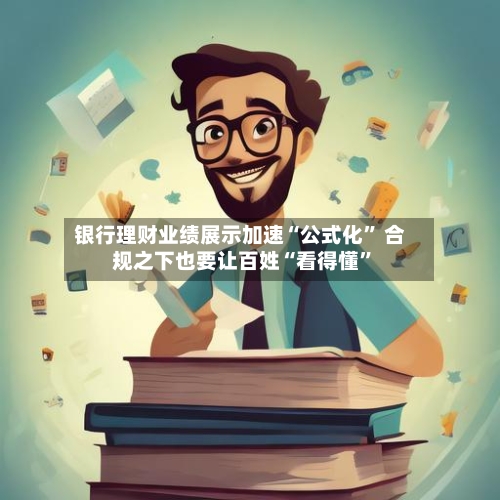 银行理财业绩展示加速“公式化	” 合规之下也要让百姓“看得懂”-第2张图片