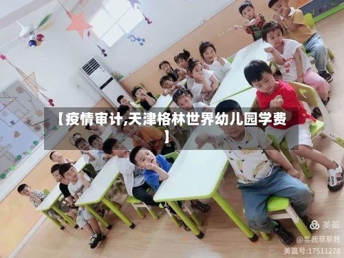 【疫情审计,天津格林世界幼儿园学费】-第2张图片