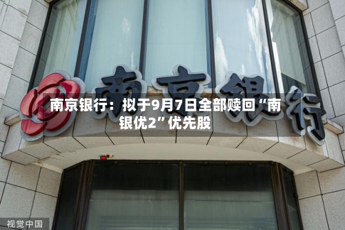 南京银行：拟于9月7日全部赎回“南银优2”优先股-第2张图片