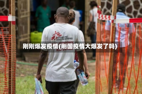 刚刚爆发疫情(刚国疫情大爆发了吗)-第3张图片