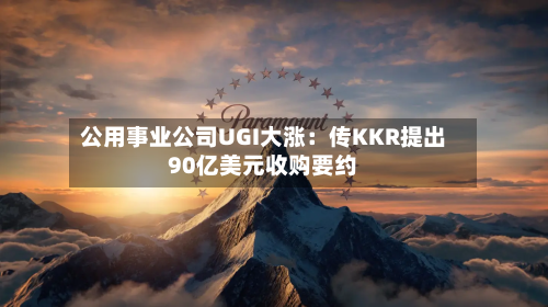 公用事业公司UGI大涨:传KKR提出90亿美元收购要约-第1张图片