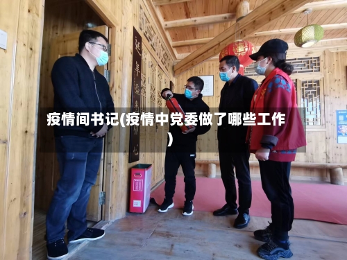 疫情间书记(疫情中党委做了哪些工作)