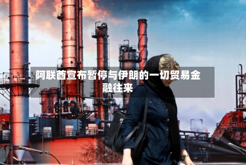 阿联酋宣布暂停与伊朗的一切贸易金融往来