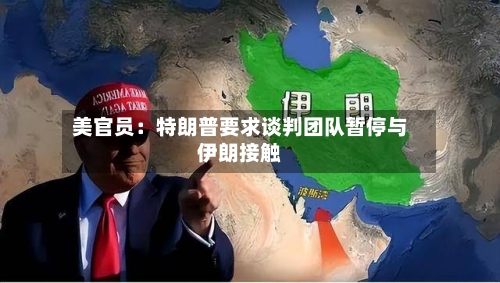 美官员：特朗普要求谈判团队暂停与伊朗接触-第2张图片