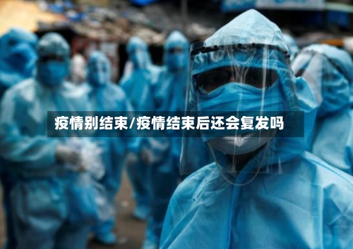 疫情别结束/疫情结束后还会复发吗