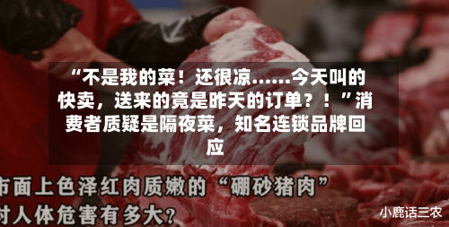 “不是我的菜！还很凉……今天叫的快卖，送来的竟是昨天的订单？！”消费者质疑是隔夜菜，知名连锁品牌回应