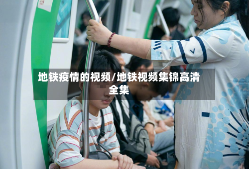 地铁疫情的视频/地铁视频集锦高清全集