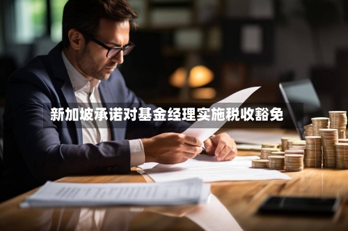 新加坡承诺对基金经理实施税收豁免