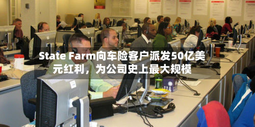 State Farm向车险客户派发50亿美元红利，为公司史上最大规模-第3张图片
