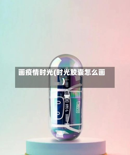 画疫情时光(时光胶囊怎么画)-第2张图片
