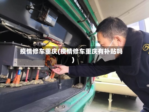疫情修车重庆(疫情修车重庆有补贴吗)