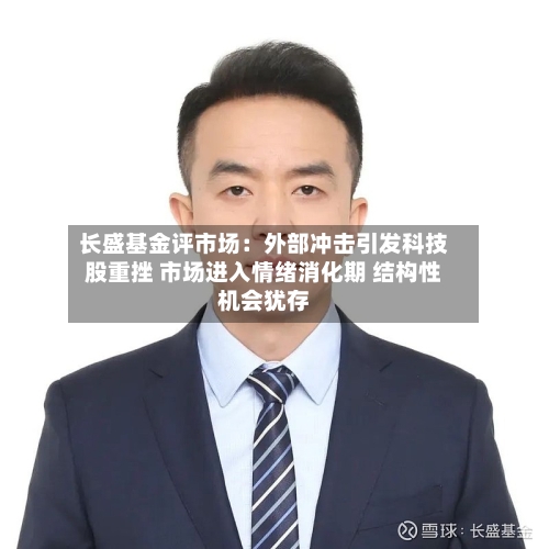 长盛基金评市场：外部冲击引发科技股重挫 市场进入情绪消化期 结构性机会犹存