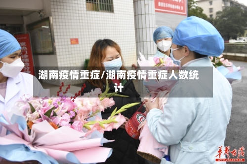 湖南疫情重症/湖南疫情重症人数统计-第3张图片